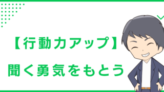 【行動力アップ】聞く勇気をもとう