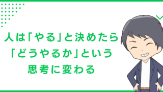 人は「やる」と決めたら「どうやるか」という思考に変わる