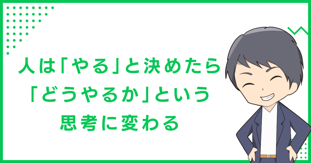 人は「やる」と決めたら「どうやるか」という思考に変わる