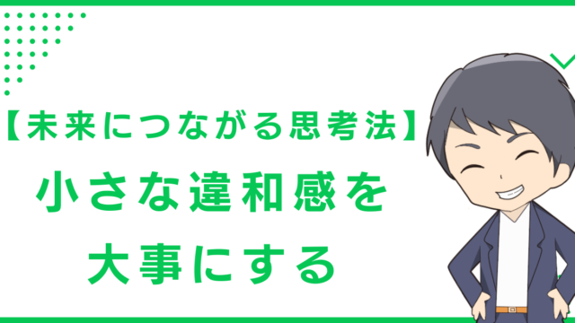 【未来につながる思考法】小さな違和感を大事にする