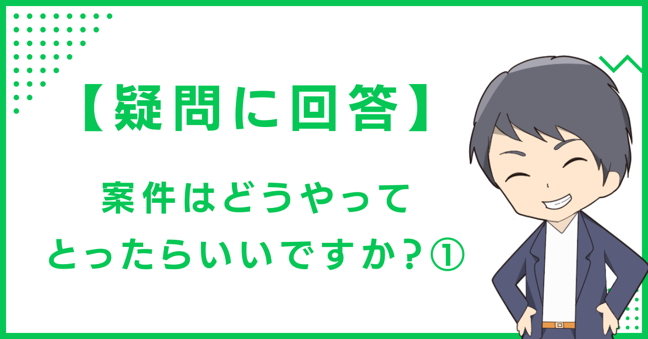 【疑問に回答】案件はどうやってとったらいいですか？①