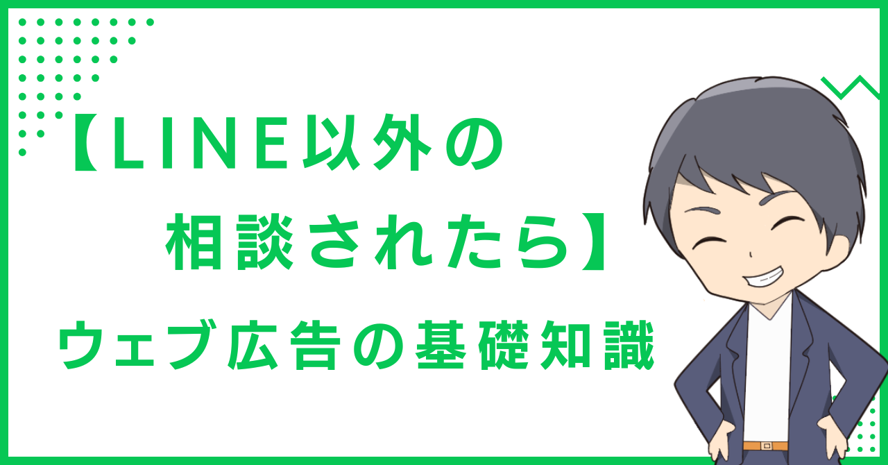 【LINE以外の相談されたら】ウェブ広告の基礎知識