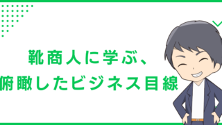 靴商人に学ぶ、俯瞰したビジネス目線