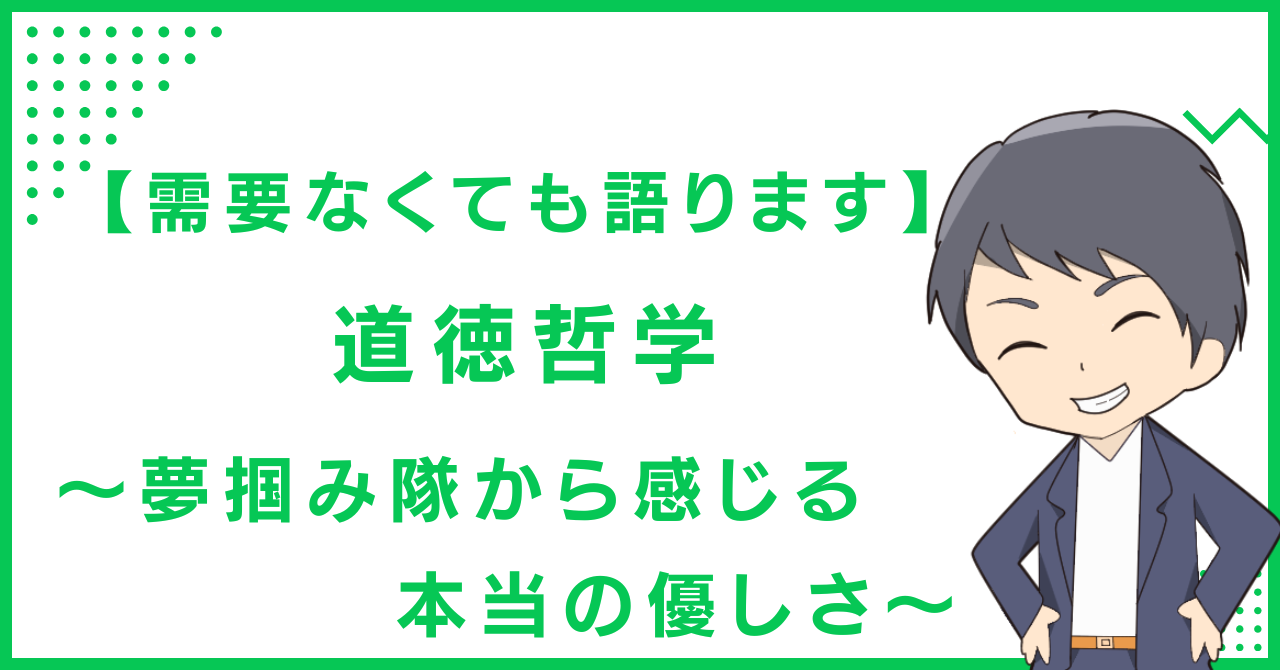 【需要なくても語ります】道徳哲学〜夢掴み隊から感じる本当の優しさ〜