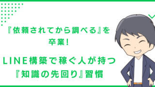 『依頼されてから調べる』を卒業！LINE構築で稼ぐ人が持つ『知識の先回り』習慣