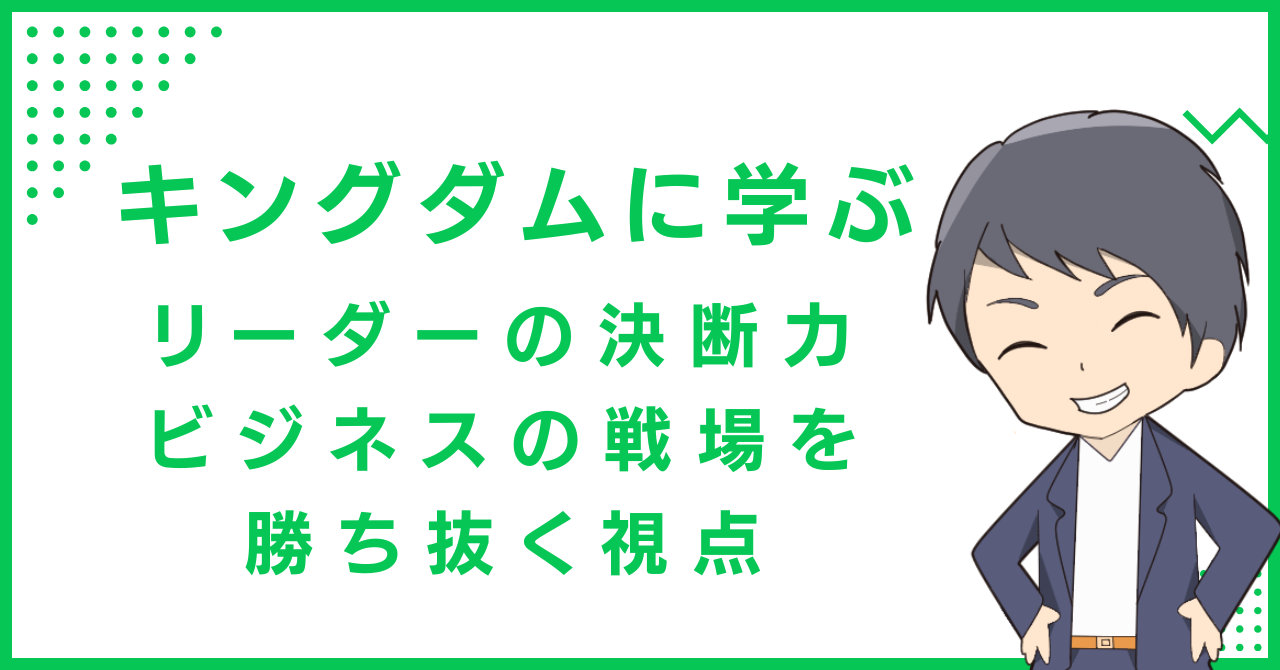 キングダムに学ぶリーダーの決断力：ビジネスの戦場を勝ち抜く視点