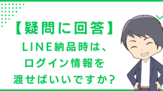 【疑問に回答】LINE納品時は、ログイン情報を渡せばいいですか？
