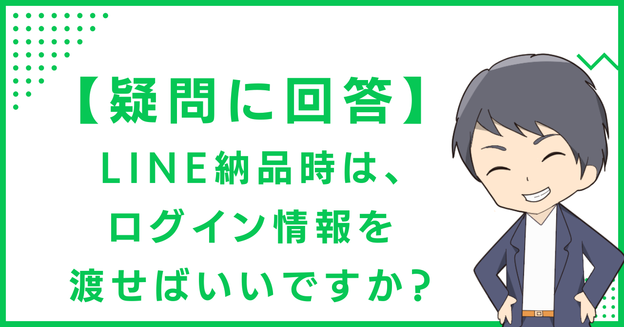 【疑問に回答】LINE納品時は、ログイン情報を渡せばいいですか？