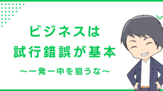 ビジネスは試行錯誤が基本〜一発一中を狙うな〜
