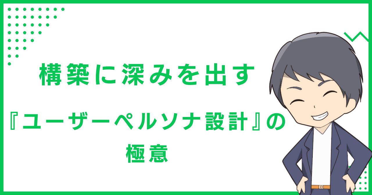 構築に深みを出す『ユーザーペルソナ設計』の極意