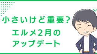 小さいけど重要？エルメ2月のアップデート