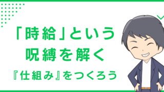 「時給」という呪縛を解く『仕組み』をつくろう