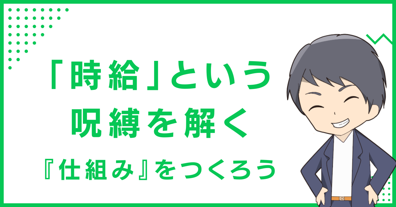 「時給」という呪縛を解く『仕組み』をつくろう