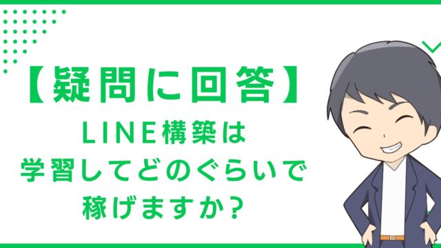 【疑問に回答】LINE構築は学習してどのぐらいで稼げますか？