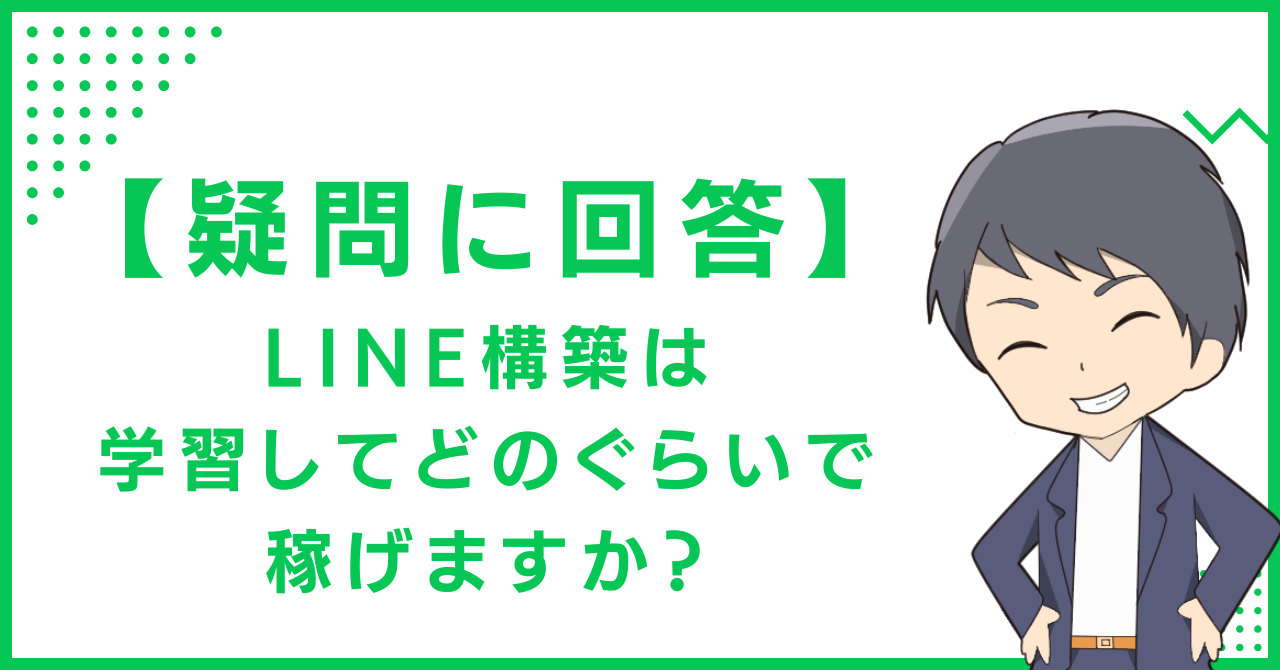 【疑問に回答】LINE構築は学習してどのぐらいで稼げますか？