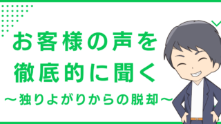 お客様の声を徹底的に聞く〜独りよがりからの脱却〜