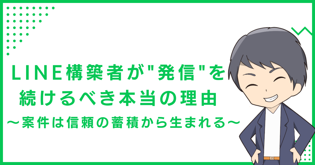 LINE構築者が"発信"を続けるべき本当の理由〜案件は信頼の蓄積から生まれる〜