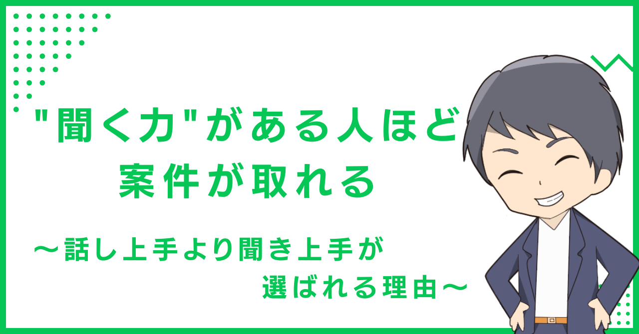 "聞く力"がある人ほど案件が取れる〜話し上手より聞き上手が選ばれる理由〜