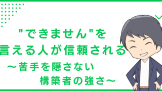 "できません"を言える人が信頼される〜苦手を隠さない構築者の強さ〜