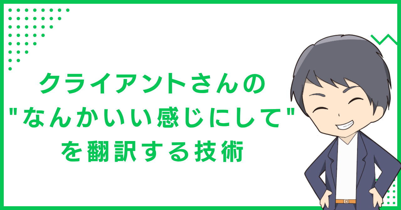 クライアントさんの"なんかいい感じにして"を翻訳する技術