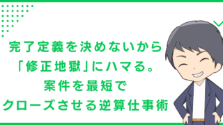 完了定義を決めないから「修正地獄」にハマる。案件を最短でクローズさせる逆算仕事術