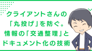 クライアントさんの「丸投げ」を防ぐ。情報の「交通整理」とドキュメント化の技術