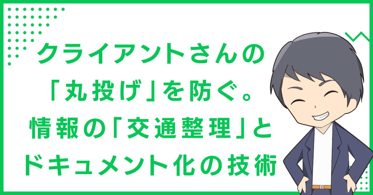 クライアントさんの「丸投げ」を防ぐ。情報の「交通整理」とドキュメント化の技術