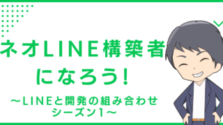 ネオLINE構築者になろう！〜LINEと開発の組み合わせ シーズン1〜