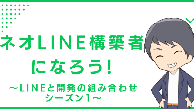 ネオLINE構築者になろう！〜LINEと開発の組み合わせ シーズン1〜