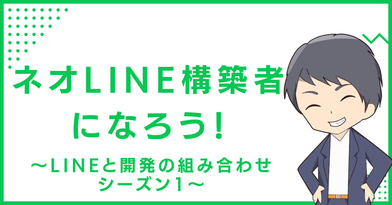 ネオLINE構築者になろう！〜LINEと開発の組み合わせ シーズン1〜