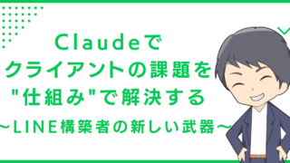 Claudeでクライアントの課題を"仕組み"で解決する〜LINE構築者の新しい武器〜