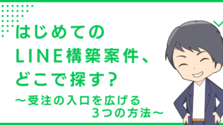 はじめてのLINE構築案件、どこで探す？〜受注の入口を広げる3つの方法〜