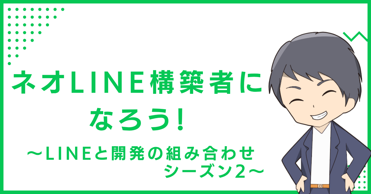 ネオLINE構築者になろう！〜LINEと開発の組み合わせ シーズン2〜