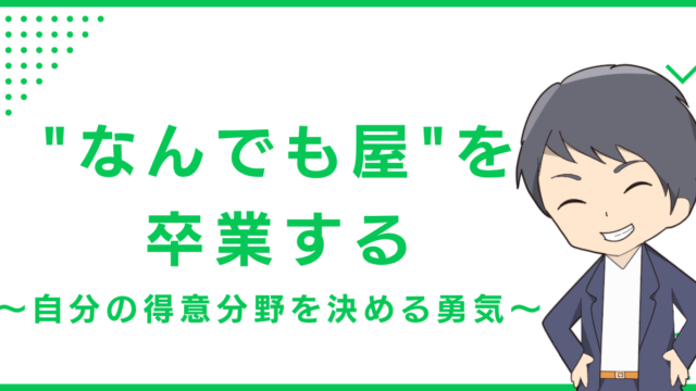 "なんでも屋"を卒業する〜自分の得意分野を決める勇気〜
