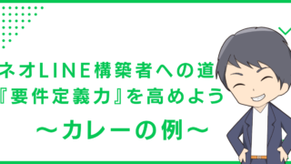 ネオLINE構築者への道『要件定義力』を高めよう〜カレーの例〜