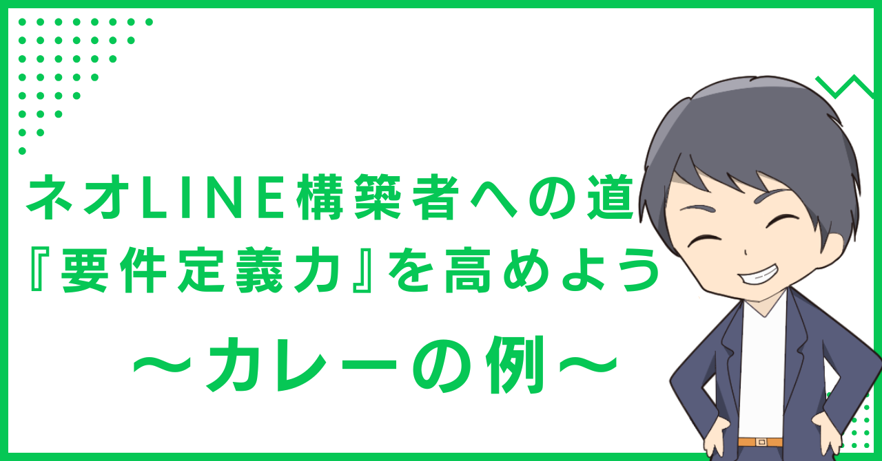 ネオLINE構築者への道『要件定義力』を高めよう〜カレーの例〜