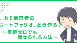 LINE構築者のポートフォリオ、どう作る？〜実績ゼロでも魅せられる方法〜