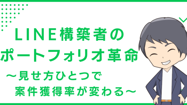 LINE構築者のポートフォリオ革命〜見せ方ひとつで案件獲得率が変わる〜