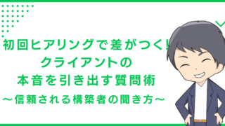 初回ヒアリングで差がつく！クライアントの本音を引き出す質問術〜信頼される構築者の聞き方〜