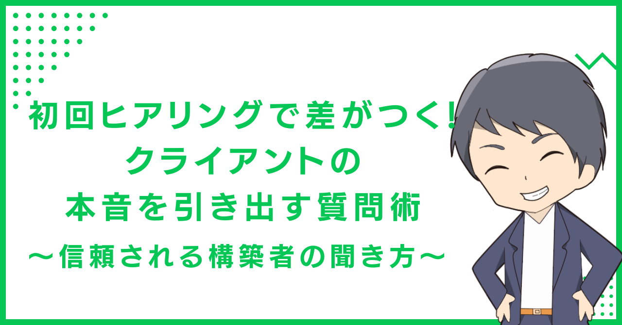 初回ヒアリングで差がつく！クライアントの本音を引き出す質問術〜信頼される構築者の聞き方〜