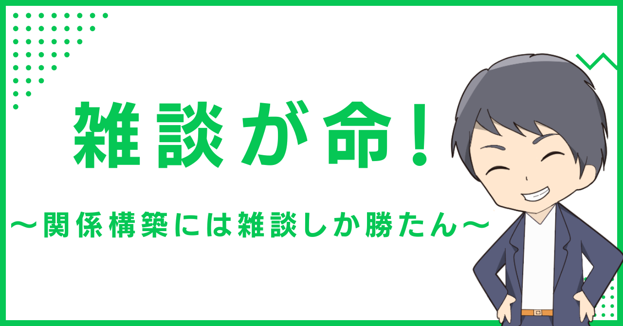 雑談が命！〜関係構築には雑談しか勝たん〜