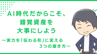AI時代だからこそ、錯覚資産を大事にしよう〜実力を「伝わる形」に変える3つの磨き方〜