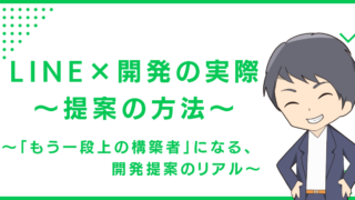 LINE×開発の実際〜提案の方法〜〜「もう一段上の構築者」になる、開発提案のリアル〜