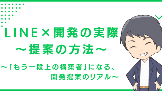 LINE×開発の実際〜提案の方法〜〜「もう一段上の構築者」になる、開発提案のリアル〜
