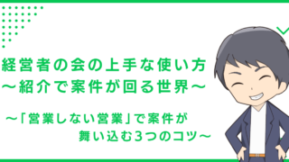経営者の会の上手な使い方〜紹介で案件が回る世界〜 〜「営業しない営業」で案件が舞い込む3つのコツ〜