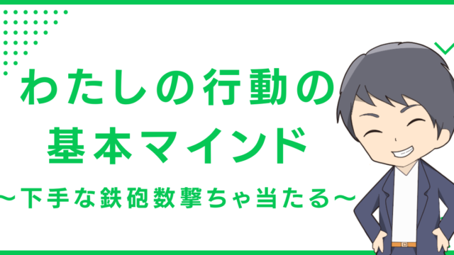 わたしの行動の基本マインド 〜下手な鉄砲数撃ちゃ当たる〜