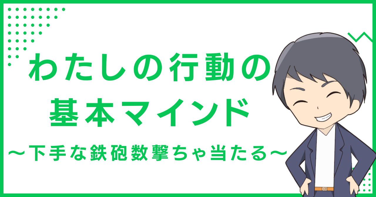 わたしの行動の基本マインド 〜下手な鉄砲数撃ちゃ当たる〜