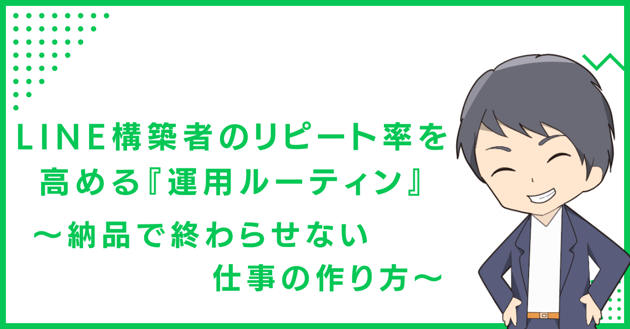 LINE構築者のリピート率を高める『運用ルーティン』 〜納品で終わらせない仕事の作り方〜