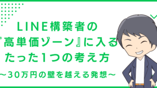 LINE構築者の『高単価ゾーン』に入るたった1つの考え方〜30万円の壁を越える発想〜
