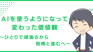 AIを使うようになって変わった価値観〜ひとりで頑張るから相棒と進むへ〜